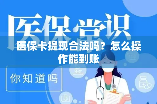 医保卡提现合法吗？怎么操作能到账